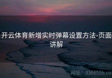 开云体育新增实时弹幕设置方法-页面讲解