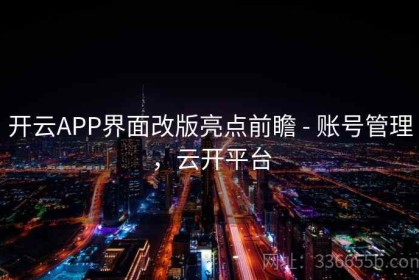 开云APP界面改版亮点前瞻 - 账号管理，云开平台