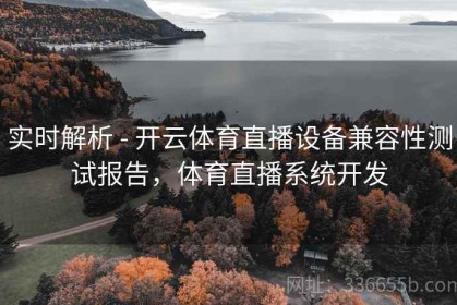 实时解析 - 开云体育直播设备兼容性测试报告，体育直播系统开发