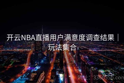 开云NBA直播用户满意度调查结果｜玩法集合