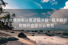 开云竞猜赔率计算逻辑详解 - 概率解析，竞猜开盘是什么意思