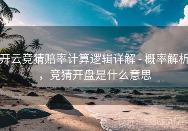 开云竞猜赔率计算逻辑详解 - 概率解析，竞猜开盘是什么意思