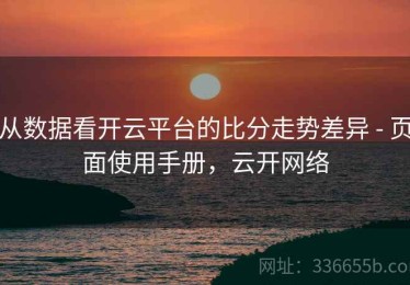 从数据看开云平台的比分走势差异 - 页面使用手册，云开网络