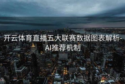 开云体育直播五大联赛数据图表解析-AI推荐机制