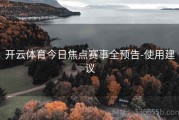 开云体育今日焦点赛事全预告-使用建议