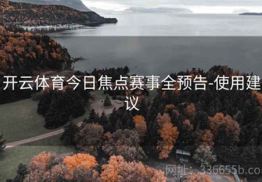 开云体育今日焦点赛事全预告-使用建议