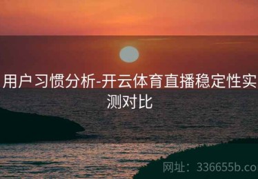 用户习惯分析-开云体育直播稳定性实测对比