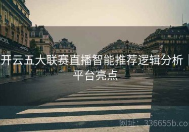 开云五大联赛直播智能推荐逻辑分析｜平台亮点
