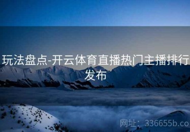 玩法盘点-开云体育直播热门主播排行发布