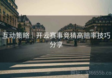 互动策略｜开云赛事竞猜高赔率技巧分享