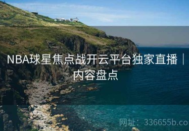 NBA球星焦点战开云平台独家直播｜内容盘点