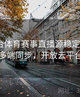 开云平台体育赛事直播源稳定性分析｜多端同步，开放云平台