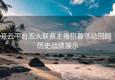 开云平台五大联赛主播招募活动回顾｜历史战绩展示