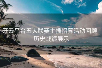 开云平台五大联赛主播招募活动回顾｜历史战绩展示