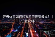 开云体育如何设置私密观赛模式？｜设置说明