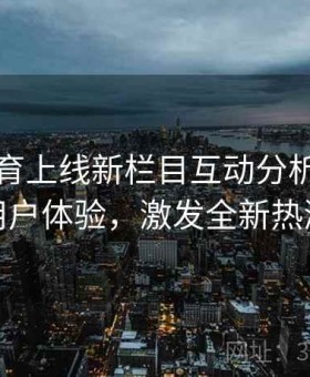 开云体育上线新栏目互动分析，提升用户体验，激发全新热潮