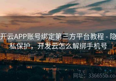 开云APP账号绑定第三方平台教程 - 隐私保护，开发云怎么解绑手机号