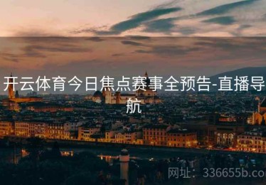 开云体育今日焦点赛事全预告-直播导航