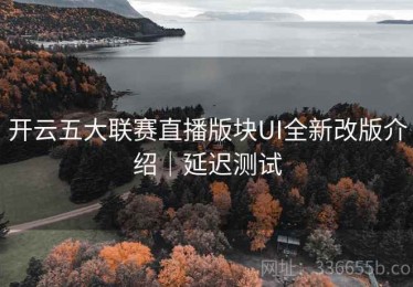 开云五大联赛直播版块UI全新改版介绍｜延迟测试