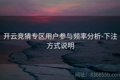 开云竞猜专区用户参与频率分析-下注方式说明