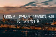 快速教学｜开云APP加载速度对比测试，云开发下载
