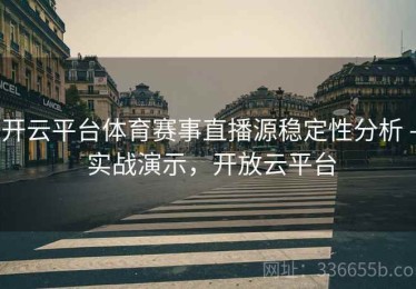 开云平台体育赛事直播源稳定性分析 - 实战演示，开放云平台