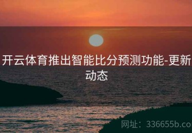 开云体育推出智能比分预测功能-更新动态