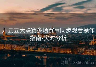 开云五大联赛多场赛事同步观看操作指南-实时分析