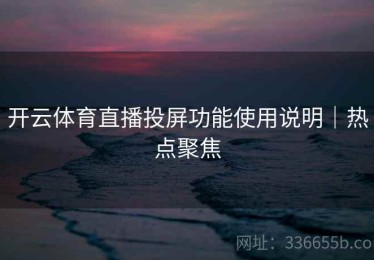 开云体育直播投屏功能使用说明｜热点聚焦