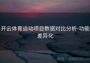 开云体育运动项目数据对比分析-功能差异化
