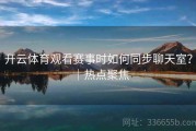 开云体育观看赛事时如何同步聊天室？｜热点聚焦