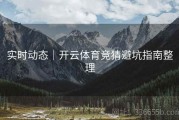 实时动态｜开云体育竞猜避坑指南整理