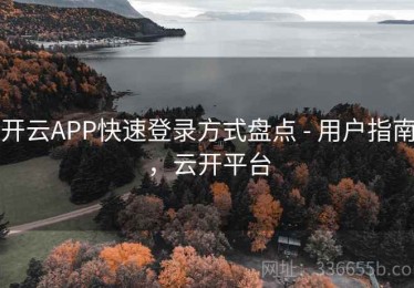 开云APP快速登录方式盘点 - 用户指南，云开平台
