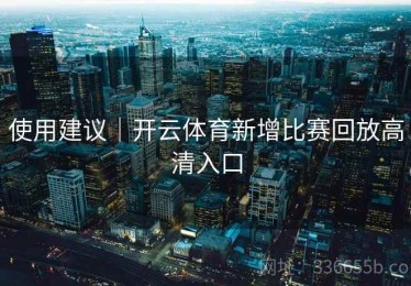 使用建议｜开云体育新增比赛回放高清入口