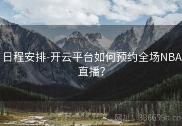 日程安排-开云平台如何预约全场NBA直播？