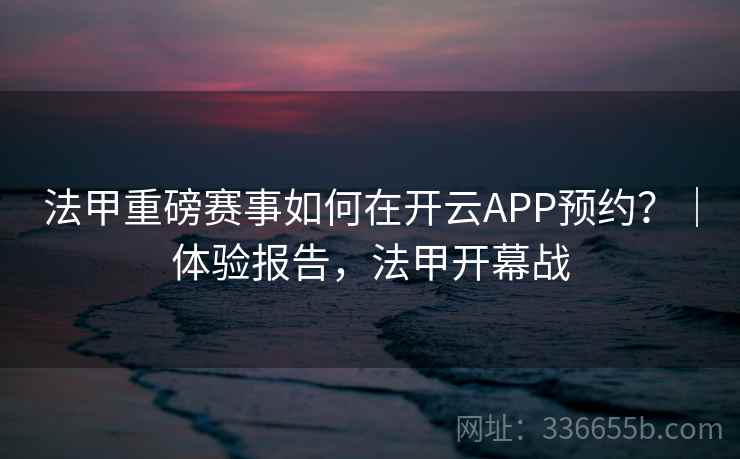 法甲重磅赛事如何在开云APP预约？｜体验报告，法甲开幕战