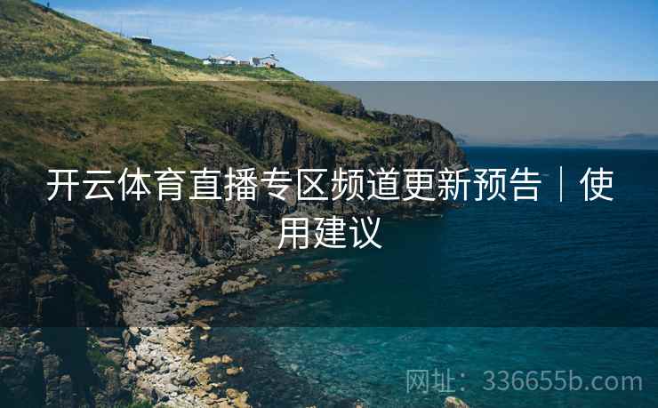 开云体育直播专区频道更新预告｜使用建议