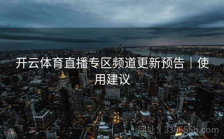 开云体育直播专区频道更新预告｜使用建议