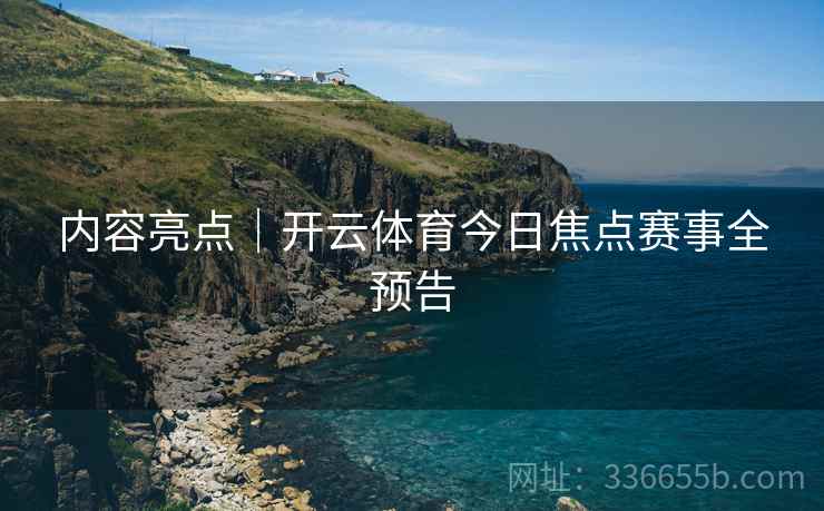 内容亮点｜开云体育今日焦点赛事全预告