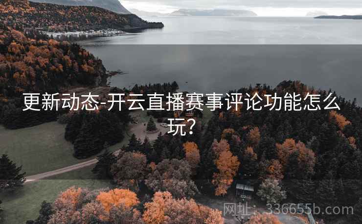 更新动态-开云直播赛事评论功能怎么玩？