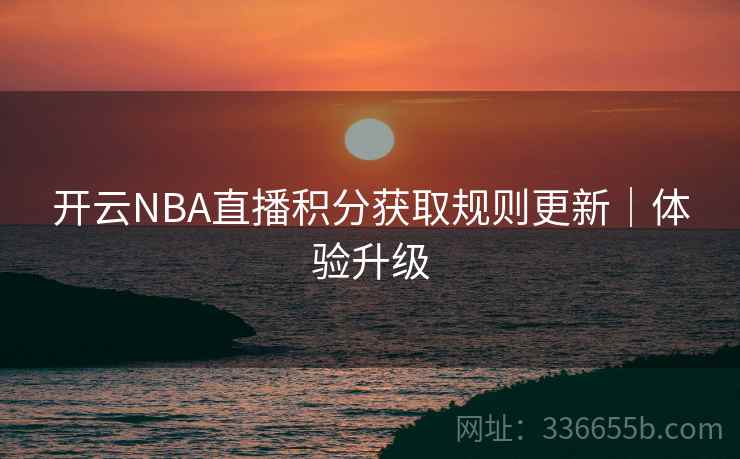 开云NBA直播积分获取规则更新｜体验升级