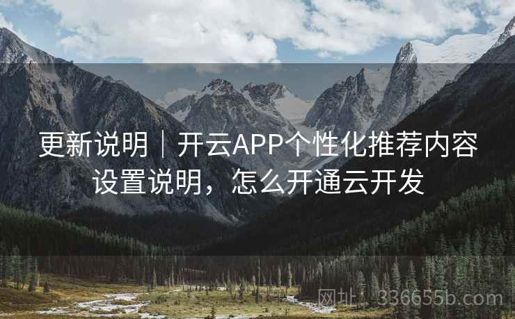 更新说明｜开云APP个性化推荐内容设置说明，怎么开通云开发