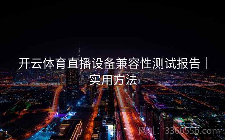 开云体育直播设备兼容性测试报告｜实用方法