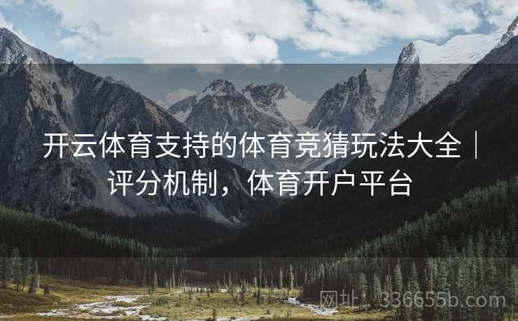 开云体育支持的体育竞猜玩法大全｜评分机制，体育开户平台