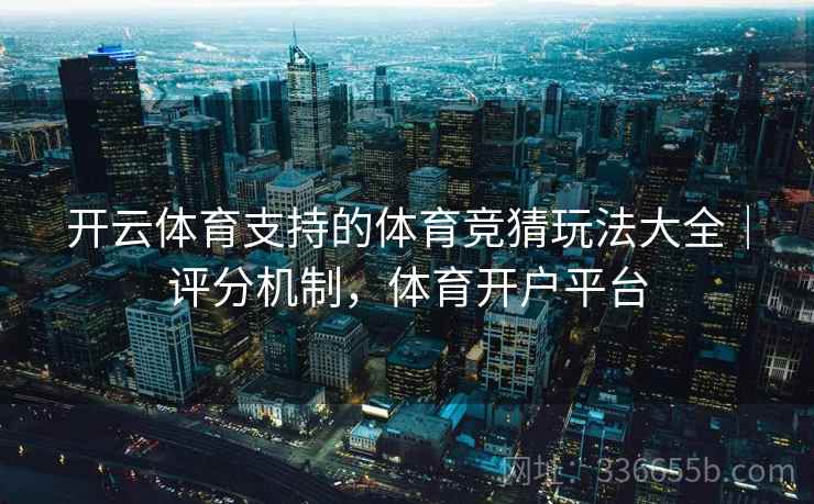 开云体育支持的体育竞猜玩法大全｜评分机制，体育开户平台