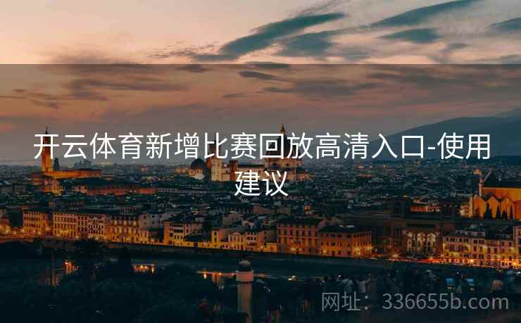 开云体育新增比赛回放高清入口-使用建议