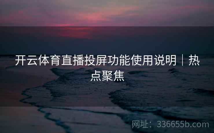 开云体育直播投屏功能使用说明｜热点聚焦