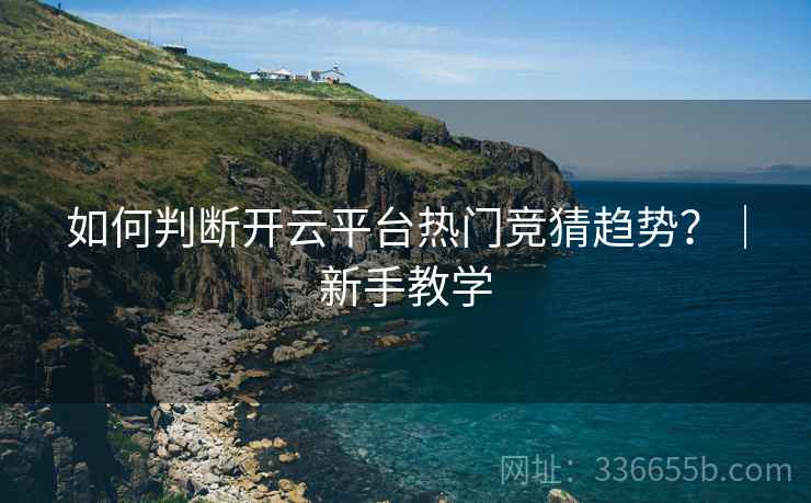 如何判断开云平台热门竞猜趋势？｜新手教学