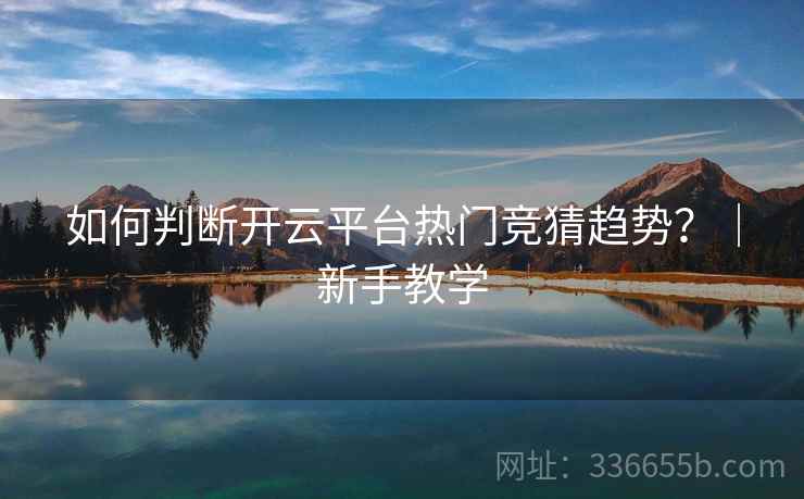 如何判断开云平台热门竞猜趋势？｜新手教学