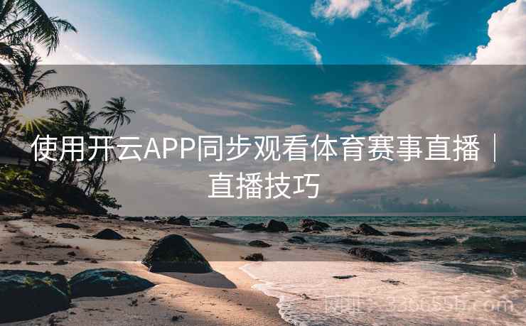 使用开云APP同步观看体育赛事直播｜直播技巧